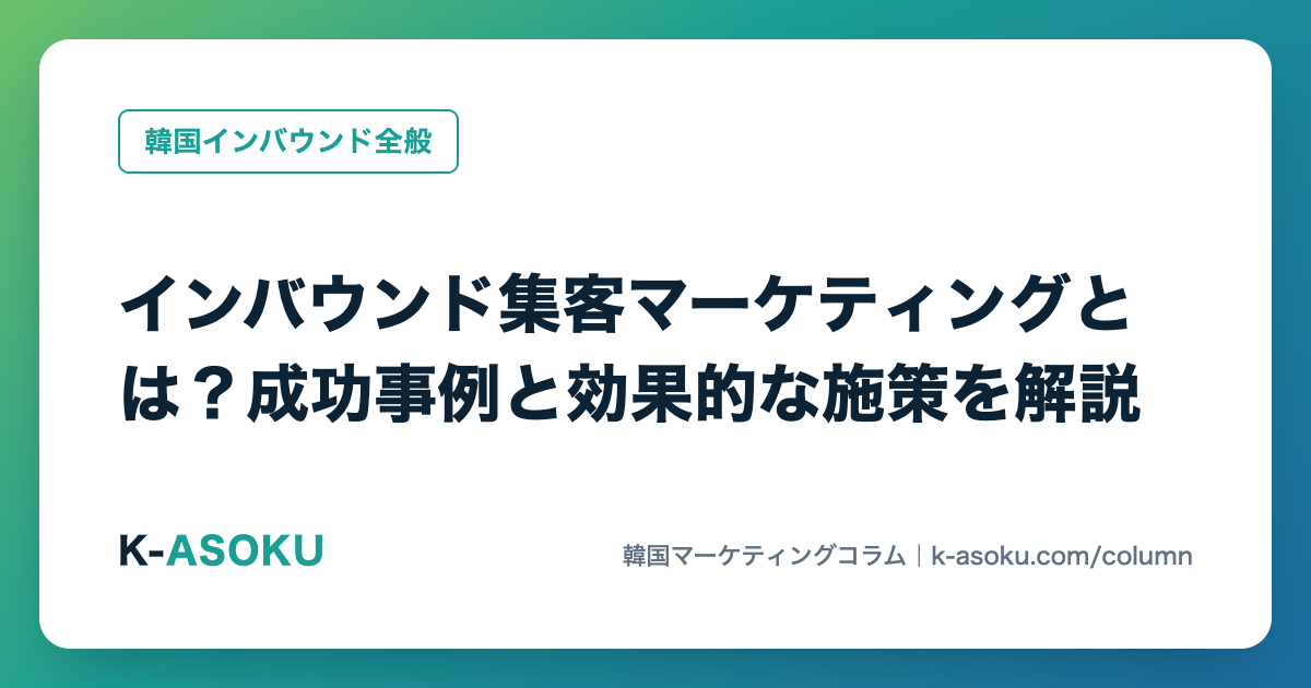 インバウンド集客マーケティングとは?成功事例と効果的な施策を解説