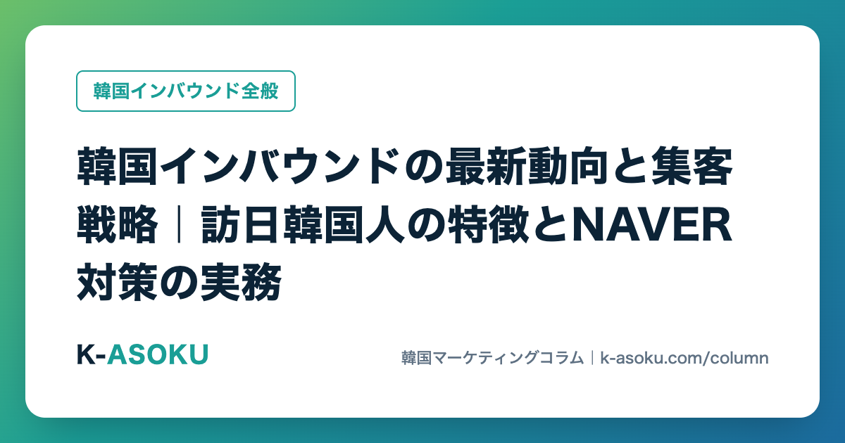 韓国インバウンドの最新動向と集客戦略|訪日韓国人の特徴とNAVER対策の実務